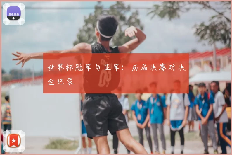 世界杯冠军与亚军:历届决赛对决全记录