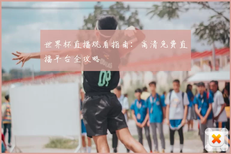 世界杯直播观看指南：高清免费直播平台全攻略