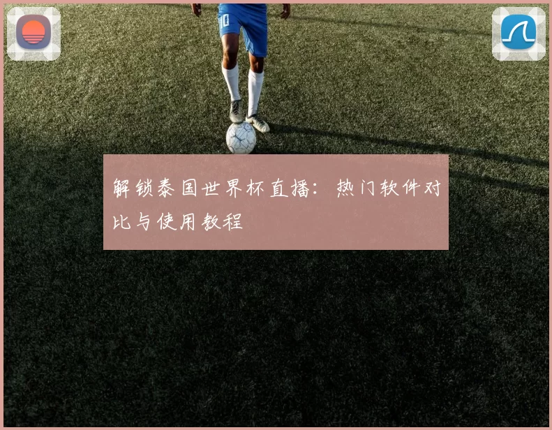解锁泰国世界杯直播:热门软件对比与使用教程