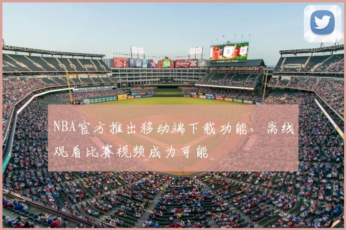 NBA官方推出移动端下载功能，离线观看比赛视频成为可能