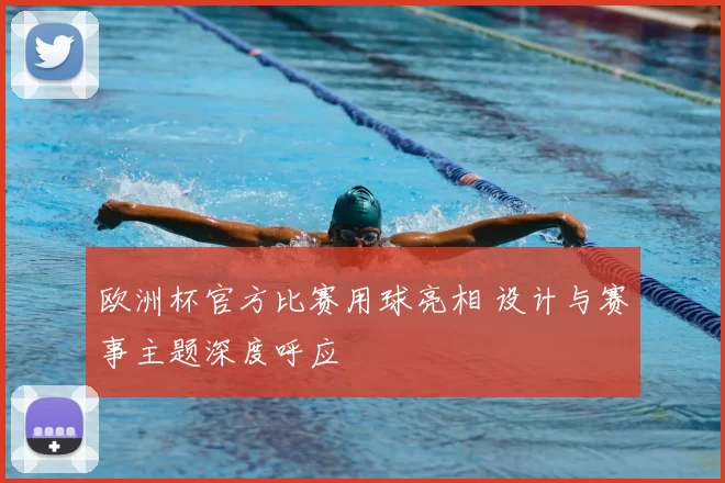 欧洲杯官方比赛用球亮相 设计与赛事主题深度呼应