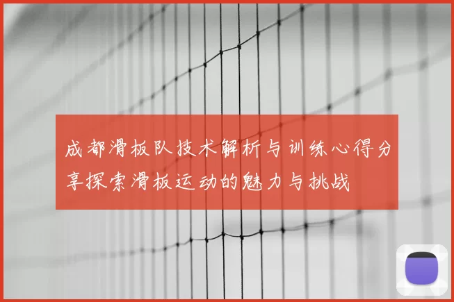 成都滑板队技术解析与训练心得分享探索滑板运动的魅力与挑战